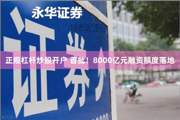 正规杠杆炒股开户 首批！8000亿元融资额度落地