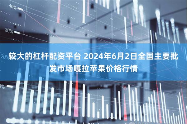 较大的杠杆配资平台 2024年6月2日全国主要批发市场嘎拉苹果价格行情