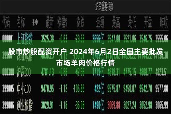 股市炒股配资开户 2024年6月2日全国主要批发市场羊肉价格行情