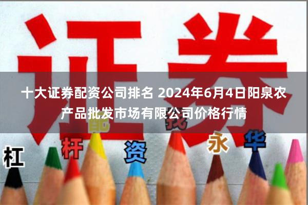 十大证券配资公司排名 2024年6月4日阳泉农产品批发市