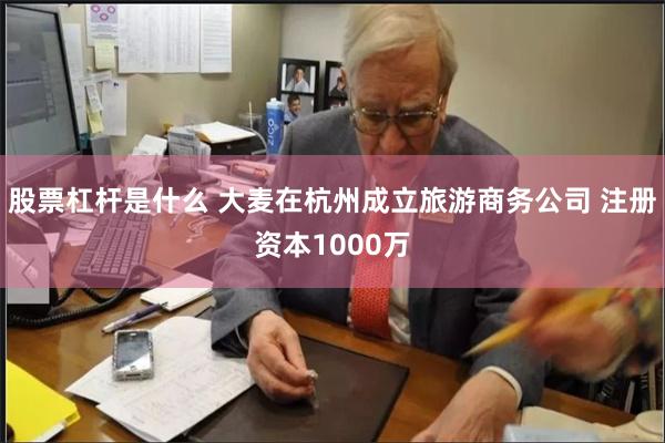 股票杠杆是什么 大麦在杭州成立旅游商务公司 注册资本1000万