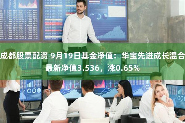 成都股票配资 9月19日基金净值：华宝先进成长混合最新净