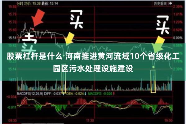 股票杠杆是什么 河南推进黄河流域10个省级化工园区污水处理设施建设