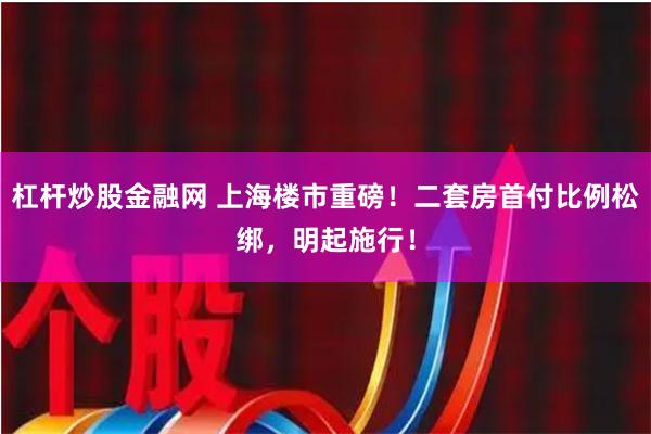 杠杆炒股金融网 上海楼市重磅！二套房首付比例松绑，明起施行！