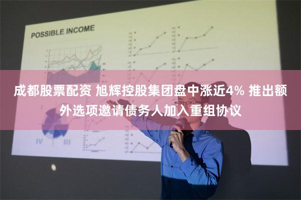 成都股票配资 旭辉控股集团盘中涨近4% 推出额外选项邀请