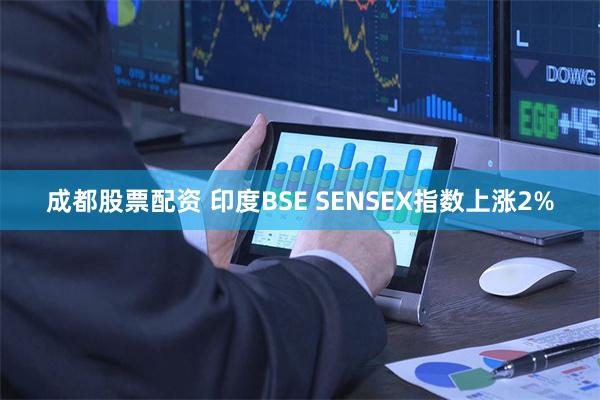 成都股票配资 印度BSE SENSEX指数上涨2%