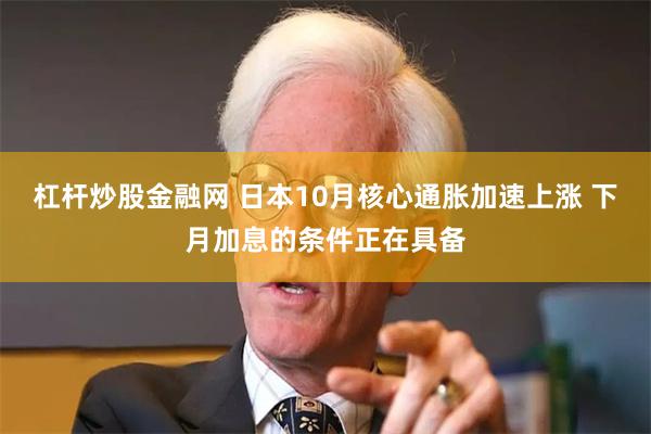 杠杆炒股金融网 日本10月核心通胀加速上涨 下月加息的条件正