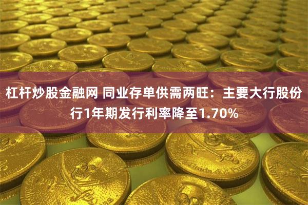 杠杆炒股金融网 同业存单供需两旺：主要大行股份行1年期发行利