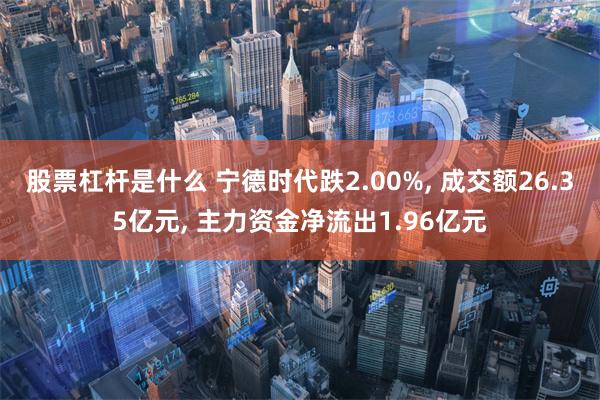 股票杠杆是什么 宁德时代跌2.00%, 成交额26.35